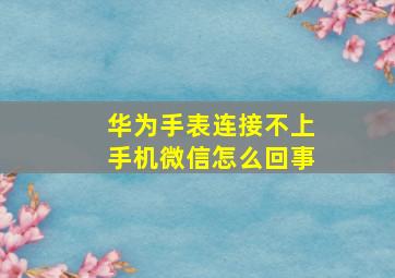 华为手表连接不上手机微信怎么回事