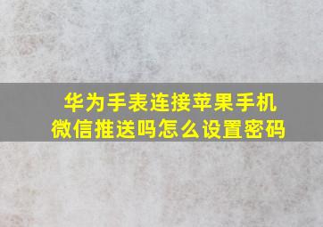 华为手表连接苹果手机微信推送吗怎么设置密码