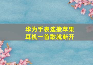 华为手表连接苹果耳机一首歌就断开