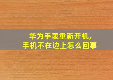 华为手表重新开机,手机不在边上怎么回事