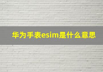 华为手表esim是什么意思