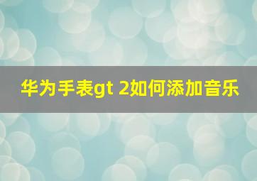 华为手表gt 2如何添加音乐