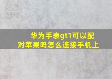 华为手表gt1可以配对苹果吗怎么连接手机上