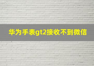 华为手表gt2接收不到微信