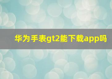 华为手表gt2能下载app吗