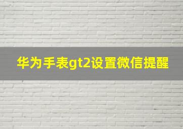 华为手表gt2设置微信提醒