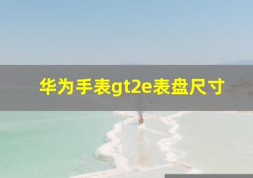 华为手表gt2e表盘尺寸