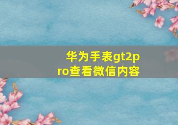 华为手表gt2pro查看微信内容