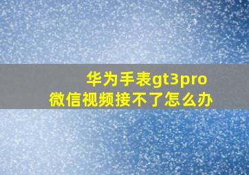 华为手表gt3pro微信视频接不了怎么办