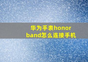 华为手表honor band怎么连接手机