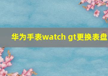 华为手表watch gt更换表盘