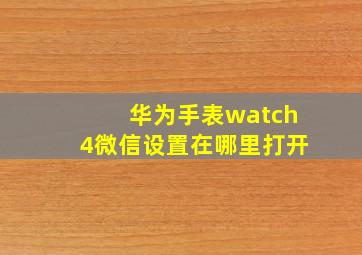 华为手表watch4微信设置在哪里打开