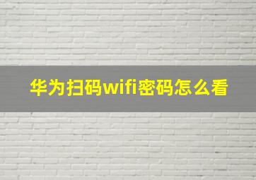 华为扫码wifi密码怎么看