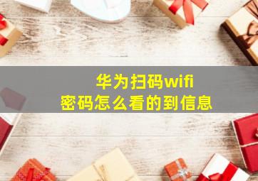 华为扫码wifi密码怎么看的到信息