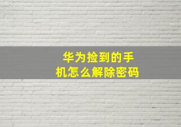 华为捡到的手机怎么解除密码