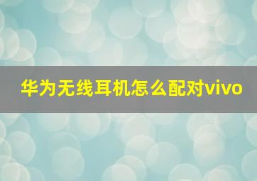 华为无线耳机怎么配对vivo