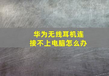 华为无线耳机连接不上电脑怎么办