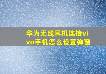 华为无线耳机连接vivo手机怎么设置弹窗