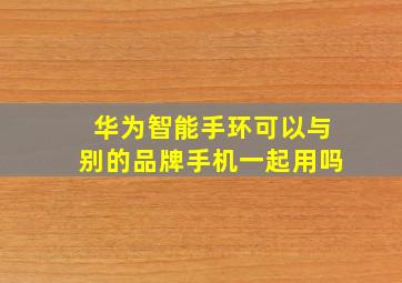 华为智能手环可以与别的品牌手机一起用吗