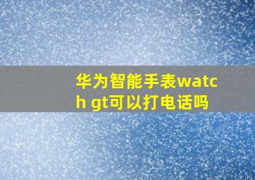 华为智能手表watch gt可以打电话吗