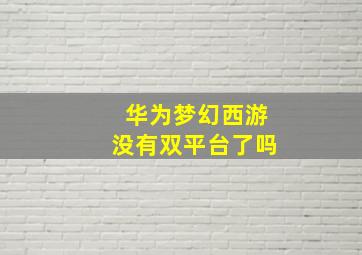 华为梦幻西游没有双平台了吗