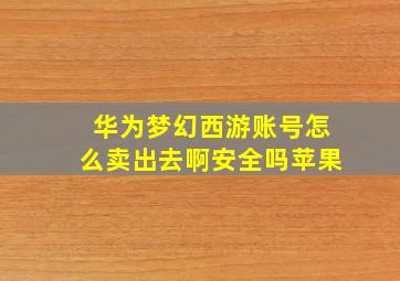 华为梦幻西游账号怎么卖出去啊安全吗苹果