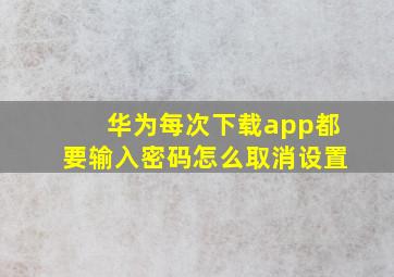 华为每次下载app都要输入密码怎么取消设置