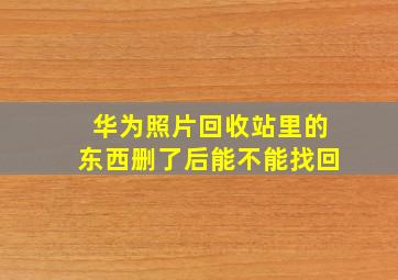 华为照片回收站里的东西删了后能不能找回