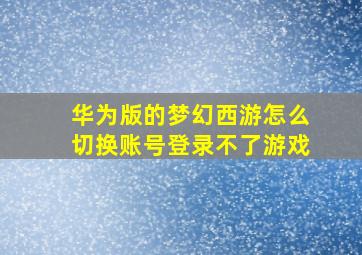 华为版的梦幻西游怎么切换账号登录不了游戏