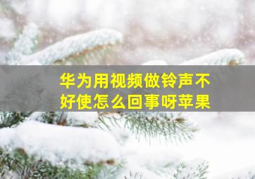 华为用视频做铃声不好使怎么回事呀苹果