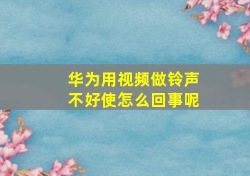 华为用视频做铃声不好使怎么回事呢