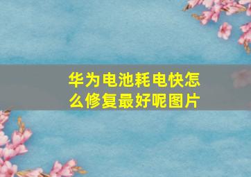 华为电池耗电快怎么修复最好呢图片