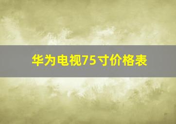 华为电视75寸价格表