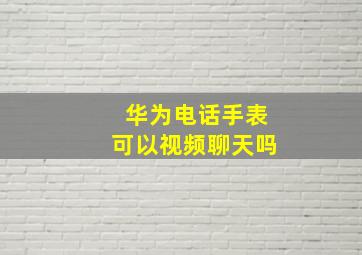 华为电话手表可以视频聊天吗