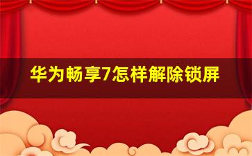 华为畅享7怎样解除锁屏