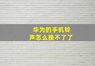 华为的手机铃声怎么换不了了