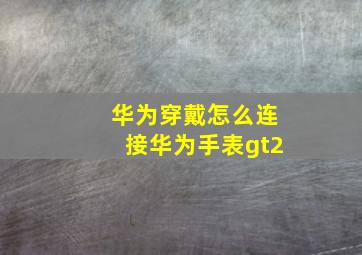 华为穿戴怎么连接华为手表gt2