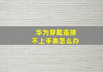 华为穿戴连接不上手表怎么办