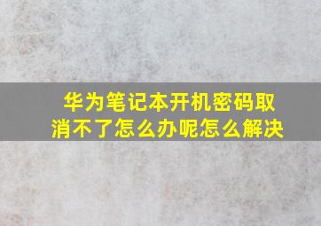 华为笔记本开机密码取消不了怎么办呢怎么解决