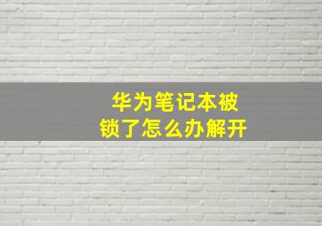 华为笔记本被锁了怎么办解开