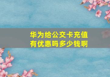 华为给公交卡充值有优惠吗多少钱啊