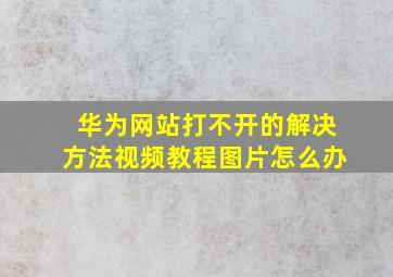 华为网站打不开的解决方法视频教程图片怎么办