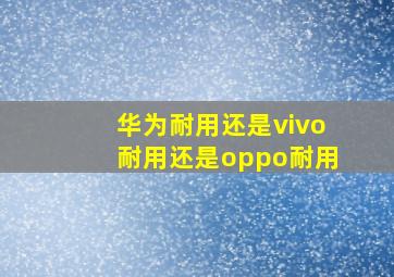 华为耐用还是vivo耐用还是oppo耐用