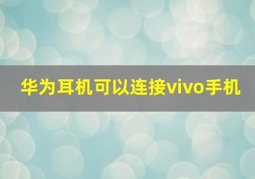 华为耳机可以连接vivo手机