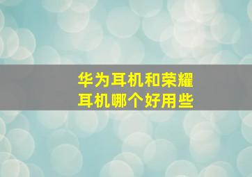 华为耳机和荣耀耳机哪个好用些