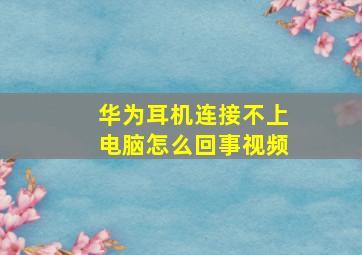 华为耳机连接不上电脑怎么回事视频