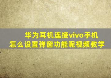 华为耳机连接vivo手机怎么设置弹窗功能呢视频教学