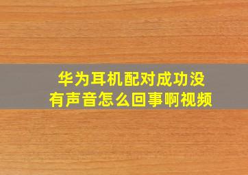 华为耳机配对成功没有声音怎么回事啊视频