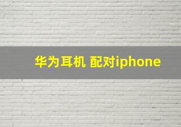 华为耳机 配对iphone