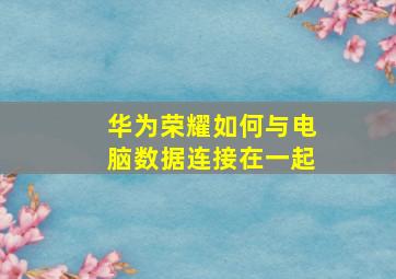 华为荣耀如何与电脑数据连接在一起